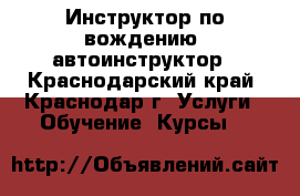 Инструктор по вождению, автоинструктор - Краснодарский край, Краснодар г. Услуги » Обучение. Курсы   